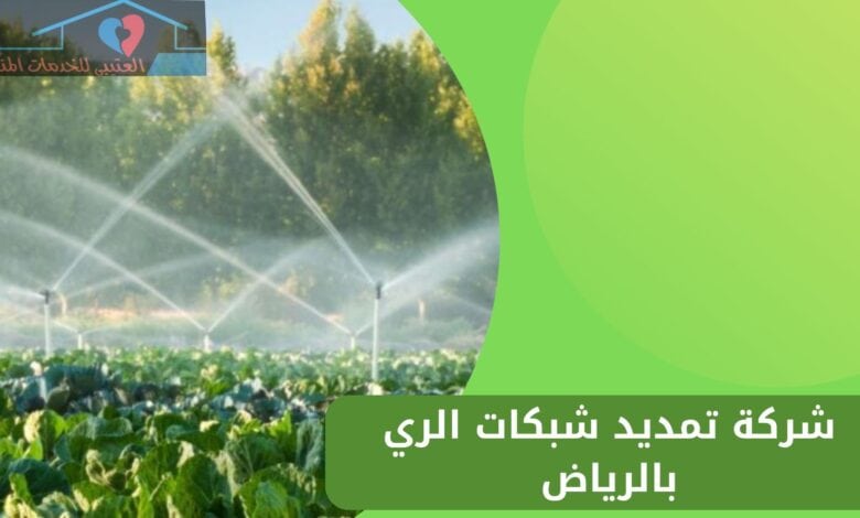 شركة تمديد شبكات الري بالرياض