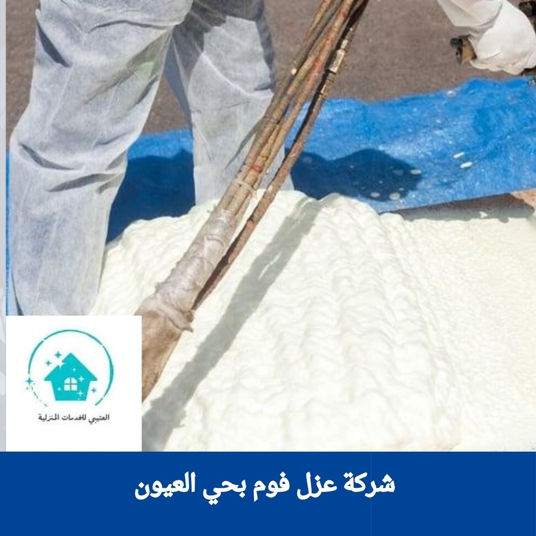شركة عزل فوم بحي العيون